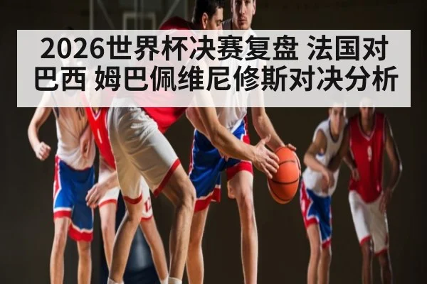 2026世界杯决赛复盘 法国对巴西 姆巴佩维尼修斯对决分析 | NG28