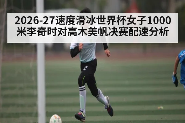 2026-27速度滑冰世界杯女子1000米李奇时对高木美帆决赛配速分析（NG28）